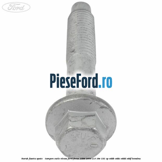 Surub fuzeta spate / tampon cutie viteza Ford Focus 1998-2004 2.0 16V 131 cp Surub fuzeta spate / tampon cutie viteza Ford Focus 1998-2004 2.0 16V 131 cp EDDB, EDDC, EDDD, EDDF benzina