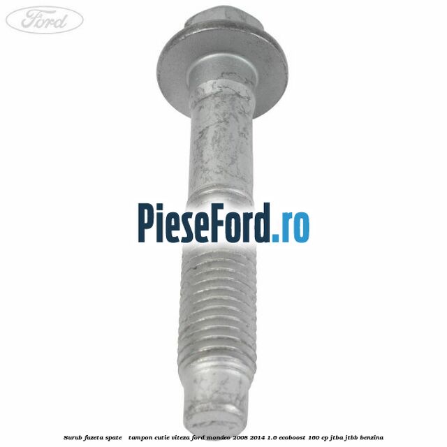 Surub fuzeta spate / tampon cutie viteza Ford Mondeo 2008-2014 1.6 EcoBoost 160 cp Surub fuzeta spate / tampon cutie viteza Ford Mondeo 2008-2014 1.6 EcoBoost 160 cp JTBA, JTBB benzina
