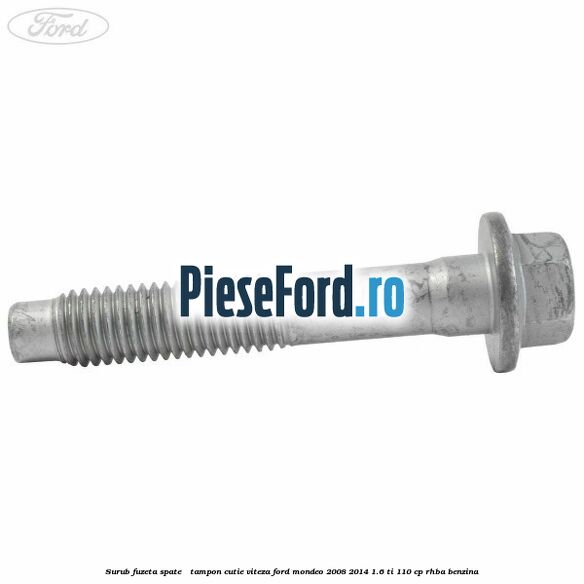 Surub fuzeta spate / tampon cutie viteza Ford Mondeo 2008-2014 1.6 Ti 110 cp Surub fuzeta spate / tampon cutie viteza Ford Mondeo 2008-2014 1.6 Ti 110 cp RHBA benzina