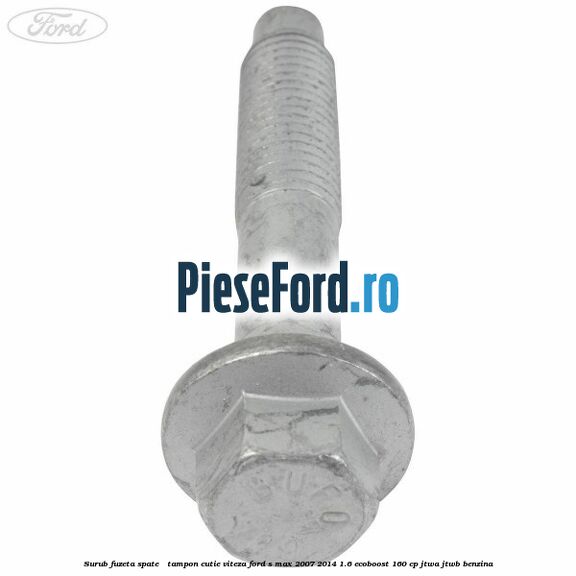 Surub fuzeta spate / tampon cutie viteza Ford S-Max 2007-2014 1.6 EcoBoost 160 cp JTWA, JTWB benzina