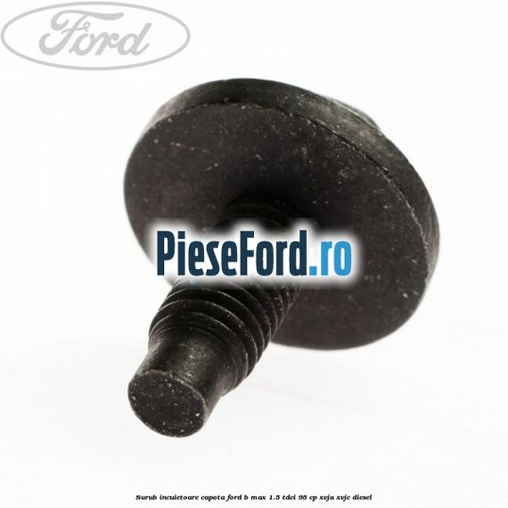 Surub incuietoare capota Ford B-Max 1.5 TDCi 95 cp XVJA, XVJC diesel