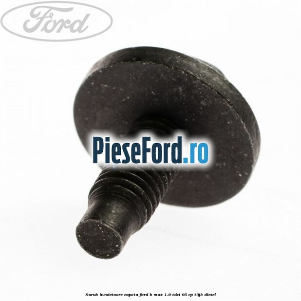 Surub incuietoare capota Ford B-Max 1.6 TDCi 95 cp T3JB diesel