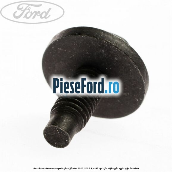 Surub incuietoare capota Ford Fiesta 2013-2017 1.4 97 cp RTJA, RTJB, SPJA, SPJC, SPJE benzina