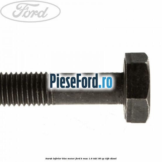 Surub inferior bloc motor Ford B-Max 1.6 TDCi 95 cp T3JB diesel