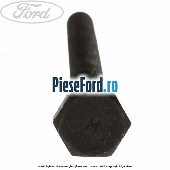 Surub inferior bloc motor Ford Fiesta 2005-2008 1.6 TDCi 90 cp HHJA, HHJB diesel