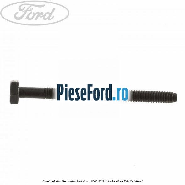 Surub inferior bloc motor Ford Fiesta 2008-2012 1.4 TDCi 68 cp Surub inferior bloc motor Ford Fiesta 2008-2012 1.4 TDCi 68 cp F6JB, F6JD diesel