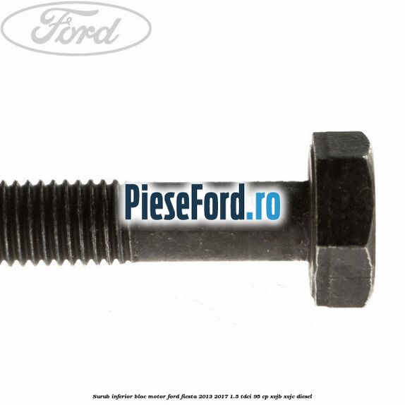 Surub inferior bloc motor Ford Fiesta 2013-2017 1.5 TDCi 95 cp XVJB, XVJC diesel