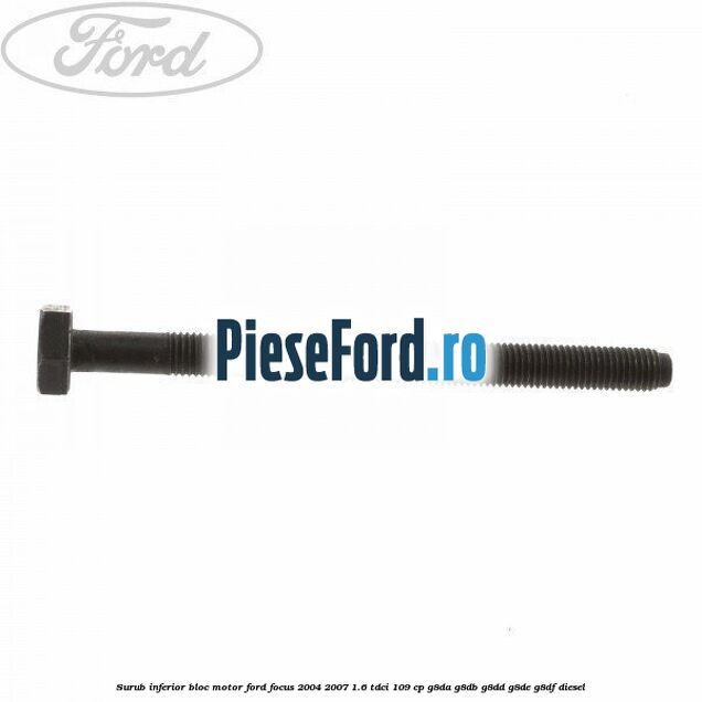 Surub inferior bloc motor Ford Focus 2004-2007 1.6 TDCi 109 cp G8DA, G8DB, G8DD, G8DE, G8DF diesel