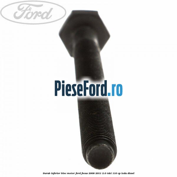 Surub inferior bloc motor Ford Focus 2008-2011 2.0 TDCi 110 cp Surub inferior bloc motor Ford Focus 2008-2011 2.0 TDCi 110 cp IXDA diesel
