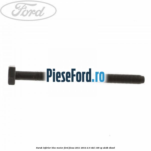 Surub inferior bloc motor Ford Focus 2011-2014 2.0 TDCi 136 cp UKDB diesel
