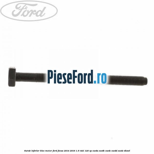 Surub inferior bloc motor Ford Focus 2014-2018 1.5 TDCi 120 cp XWDA, XWDB, XWDC, XWDD, XWDE diesel
