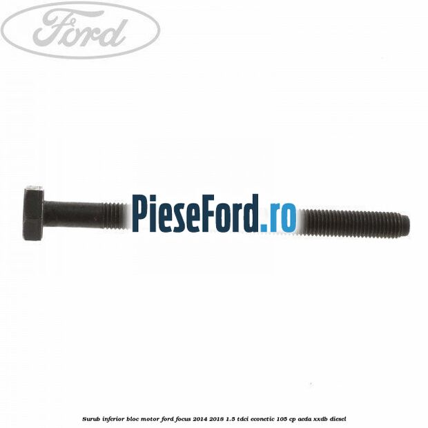 Surub inferior bloc motor Ford Focus 2014-2018 1.5 TDCi ECOnetic 105 cp AEDA, XXDB diesel