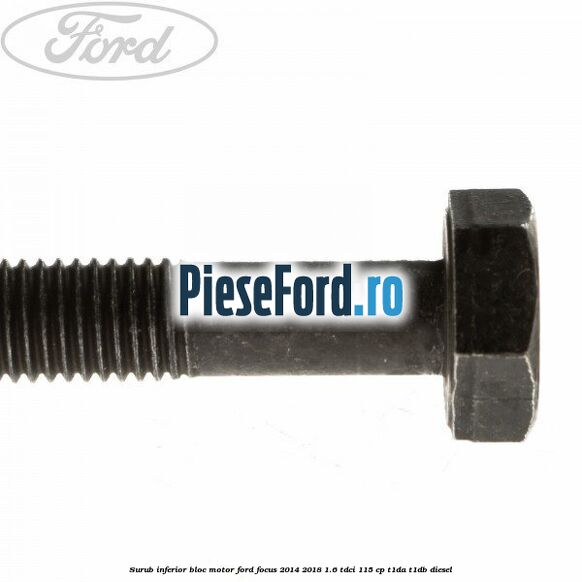 Surub inferior bloc motor Ford Focus 2014-2018 1.6 TDCi 115 cp Surub inferior bloc motor Ford Focus 2014-2018 1.6 TDCi 115 cp T1DA, T1DB diesel