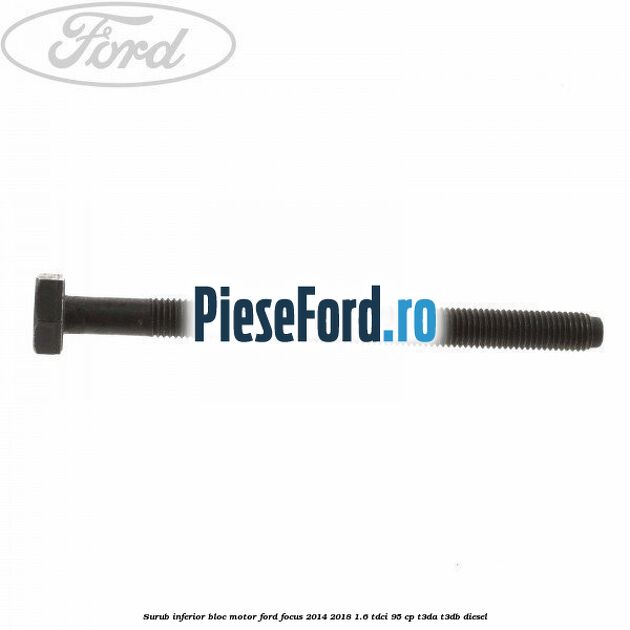 Surub inferior bloc motor Ford Focus 2014-2018 1.6 TDCi 95 cp T3DA, T3DB diesel