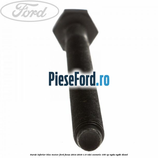 Surub inferior bloc motor Ford Focus 2014-2018 1.6 TDCi ECOnetic 105 cp Surub inferior bloc motor Ford Focus 2014-2018 1.6 TDCi ECOnetic 105 cp NGDA, NGDB diesel