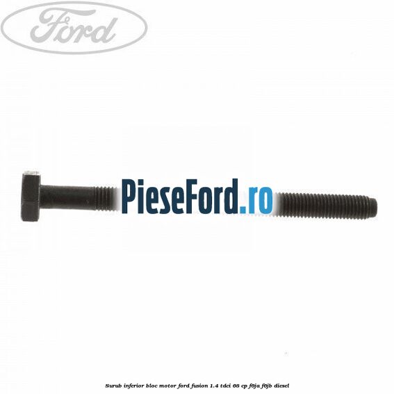 Surub inferior bloc motor Ford Fusion 1.4 TDCi 68 cp F6JA, F6JB diesel