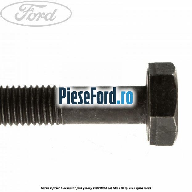 Surub inferior bloc motor Ford Galaxy 2007-2014 2.0 TDCi 115 cp KLWA, TYWA diesel
