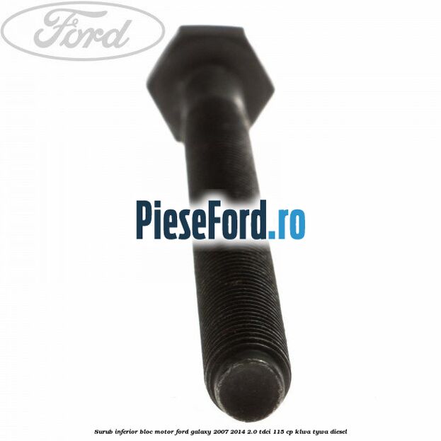 Surub inferior bloc motor Ford Galaxy 2007-2014 2.0 TDCi 115 cp KLWA, TYWA diesel