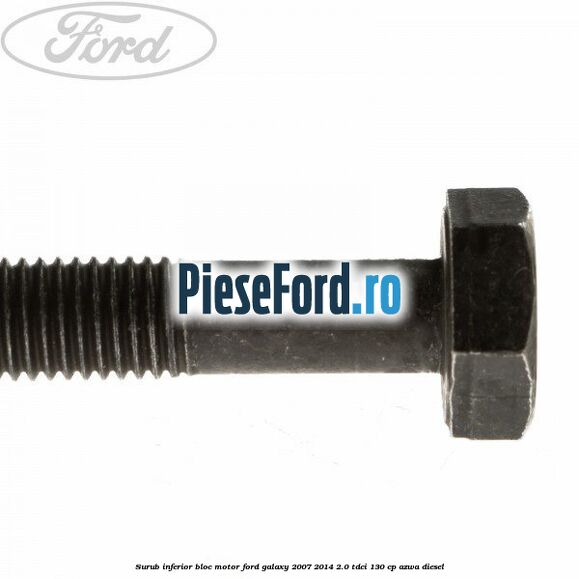Surub inferior bloc motor Ford Galaxy 2007-2014 2.0 TDCi 130 cp Surub inferior bloc motor Ford Galaxy 2007-2014 2.0 TDCi 130 cp AZWA diesel