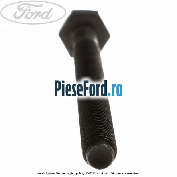 Surub inferior bloc motor Ford Galaxy 2007-2014 2.0 TDCi 136 cp AZWC, UKWA diesel