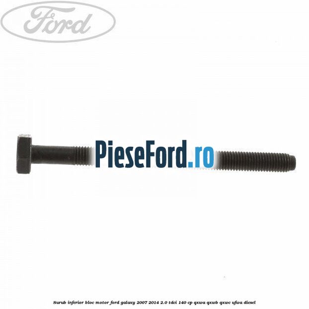 Surub inferior bloc motor Ford Galaxy 2007-2014 2.0 TDCi 140 cp QXWA, QXWB, QXWC, UFWA diesel