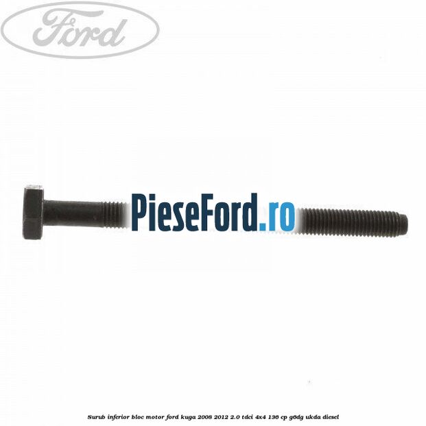 Surub inferior bloc motor Ford Kuga 2008-2012 2.0 TDCi 4x4 136 cp G6DG, UKDA diesel