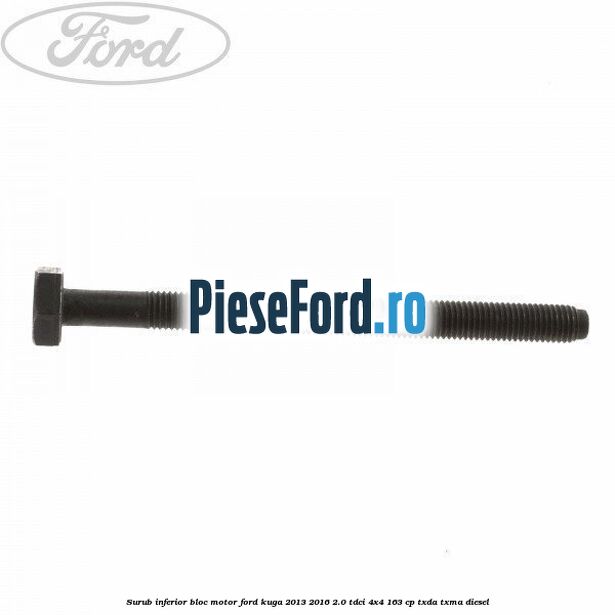 Surub inferior bloc motor Ford Kuga 2013-2016 2.0 TDCi 4x4 163 cp TXDA, TXMA diesel