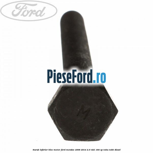 Surub inferior bloc motor Ford Mondeo 2008-2014 2.0 TDCi 163 cp TXBA, TXBB diesel