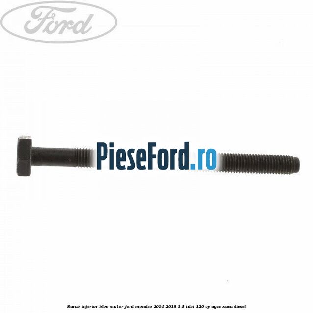 Surub inferior bloc motor Ford Mondeo 2014-2018 1.5 TDCi 120 cp UGCC, XUCA diesel