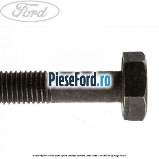 Surub inferior bloc motor Ford Tourneo Connect 2013-2018 1.6 TDCi 75 cp UBGA diesel