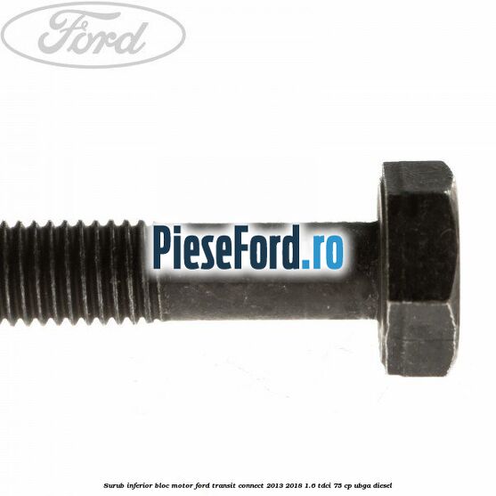Surub inferior bloc motor Ford Transit Connect 2013-2018 1.6 TDCi 75 cp Surub inferior bloc motor Ford Transit Connect 2013-2018 1.6 TDCi 75 cp UBGA diesel