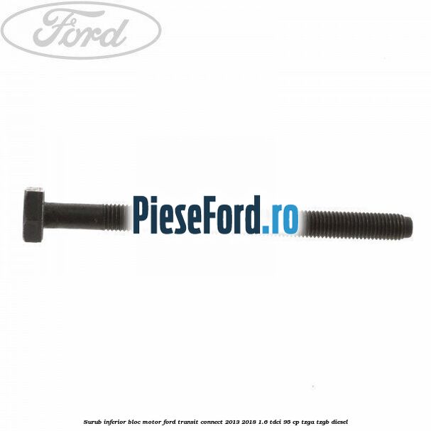 Surub inferior bloc motor Ford Transit Connect 2013-2018 1.6 TDCi 95 cp TZGA, TZGB diesel