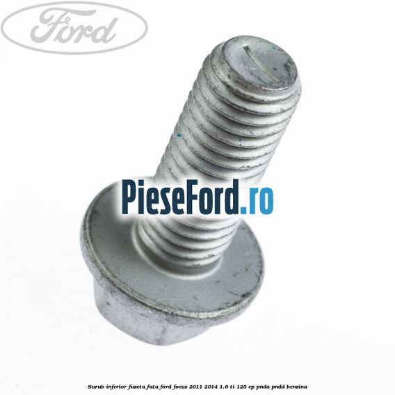 Surub inferior fuzeta fata Ford Focus 2011-2014 1.6 Ti 125 cp Surub inferior fuzeta fata Ford Focus 2011-2014 1.6 Ti 125 cp PNDA, PNDD benzina