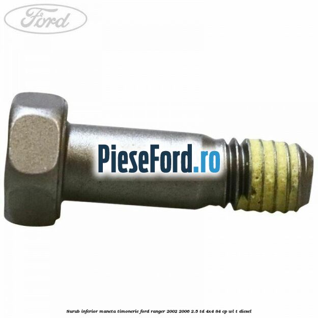 Surub inferior maneta timonerie Ford Ranger 2002-2006 2.5 TD 4x4 84 cp Surub inferior maneta timonerie Ford Ranger 2002-2006 2.5 TD 4x4 84 cp WL-T diesel