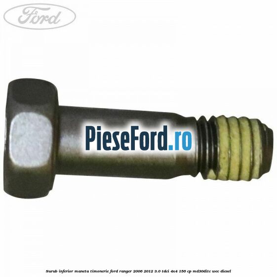 Surub inferior maneta timonerie Ford Ranger 2006-2012 3.0 TDCi 4x4 156 cp MD30DITC, WEC diesel