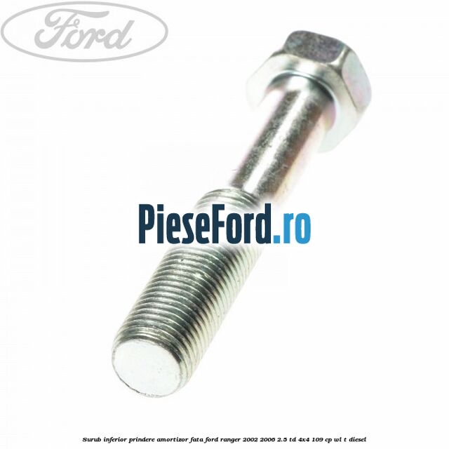Surub inferior prindere amortizor fata Ford Ranger 2002-2006 2.5 TD 4x4 109 cp WL-T diesel