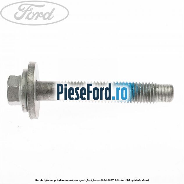 Surub inferior prindere amortizor spate Ford Focus 2004-2007 1.8 TDCi 115 cp Surub inferior prindere amortizor spate Ford Focus 2004-2007 1.8 TDCi 115 cp KKDA diesel