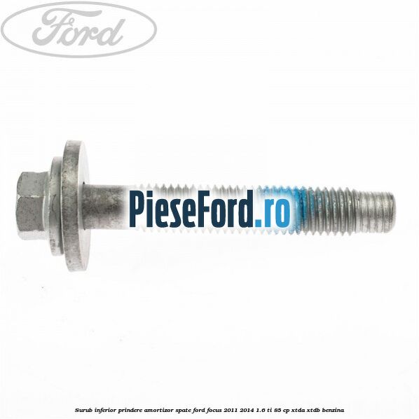 Surub inferior prindere amortizor spate Ford Focus 2011-2014 1.6 Ti 85 cp Surub inferior prindere amortizor spate Ford Focus 2011-2014 1.6 Ti 85 cp XTDA, XTDB benzina