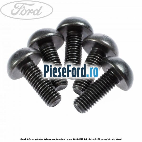 Surub inferior prindere balama usa bena Ford Ranger 2012-2015 2.2 TDCi 4x4 150 cp ENQJ, GBVAJQJ diesel