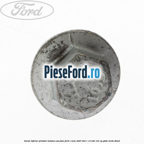 Surub inferior prindere balama usa fata Ford C-Max 2007-2011 1.6 TDCi 101 cp Surub inferior prindere balama usa fata Ford C-Max 2007-2011 1.6 TDCi 101 cp G8DC, MTDA diesel