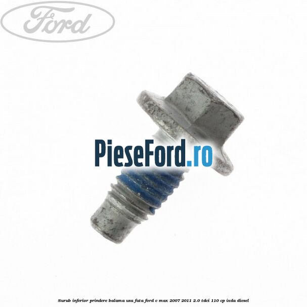Surub inferior prindere balama usa fata Ford C-Max 2007-2011 2.0 TDCi 110 cp Surub inferior prindere balama usa fata Ford C-Max 2007-2011 2.0 TDCi 110 cp IXDA diesel
