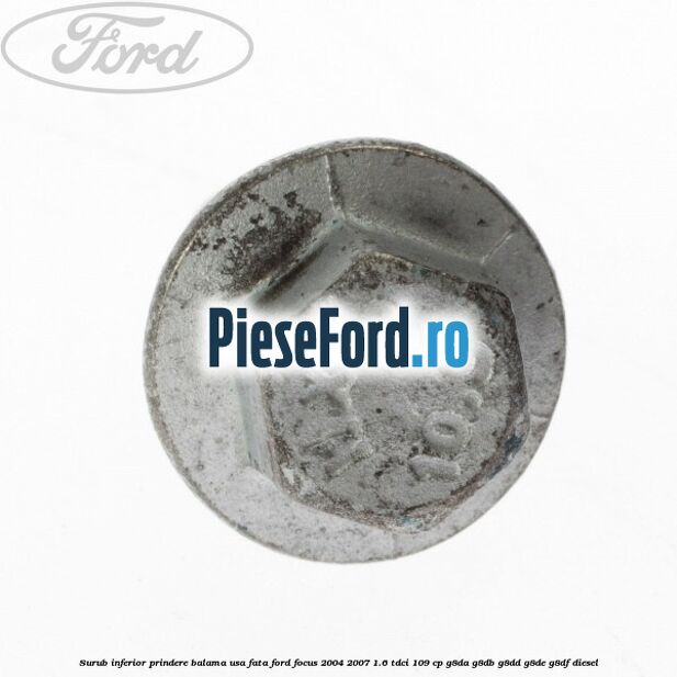 Surub inferior prindere balama usa fata Ford Focus 2004-2007 1.6 TDCi 109 cp G8DA, G8DB, G8DD, G8DE, G8DF diesel