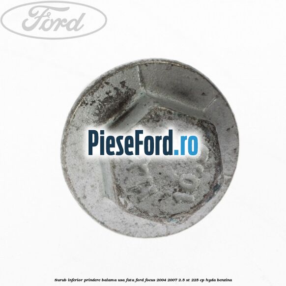 Surub inferior prindere balama usa fata Ford Focus 2004-2007 2.5 ST 225 cp Surub inferior prindere balama usa fata Ford Focus 2004-2007 2.5 ST 225 cp HYDA benzina
