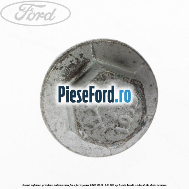Surub inferior prindere balama usa fata Ford Focus 2008-2011 1.6 100 cp HWDA, HWDB, SHDA, SHDB, SHDC benzina