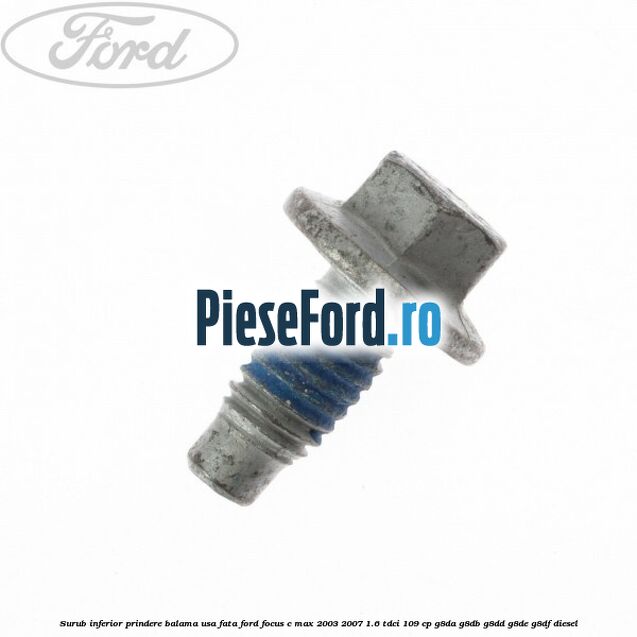 Surub inferior prindere balama usa fata Ford Focus C-Max 2003-2007 1.6 TDCi 109 cp G8DA, G8DB, G8DD, G8DE, G8DF diesel