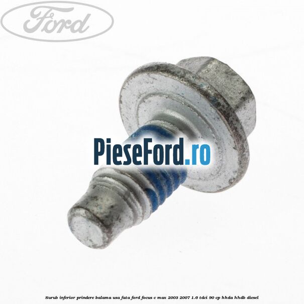 Surub inferior prindere balama usa fata Ford Focus C-Max 2003-2007 1.6 TDCi 90 cp HHDA, HHDB diesel