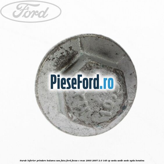 Surub inferior prindere balama usa fata Ford Focus C-Max 2003-2007 2.0 145 cp AODA, AODB, AODE, SYDA benzina