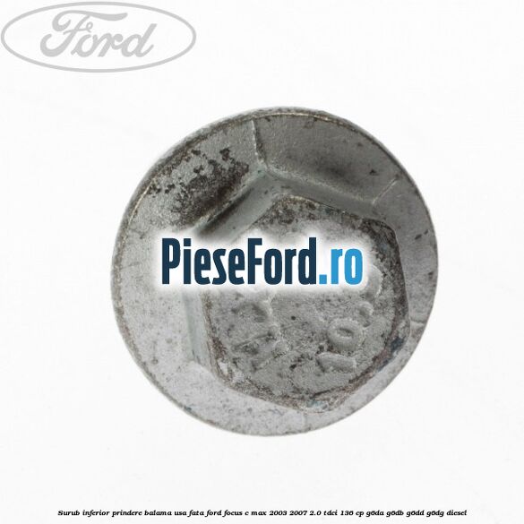 Surub inferior prindere balama usa fata Ford Focus C-Max 2003-2007 2.0 TDCi 136 cp G6DA, G6DB, G6DD, G6DG diesel