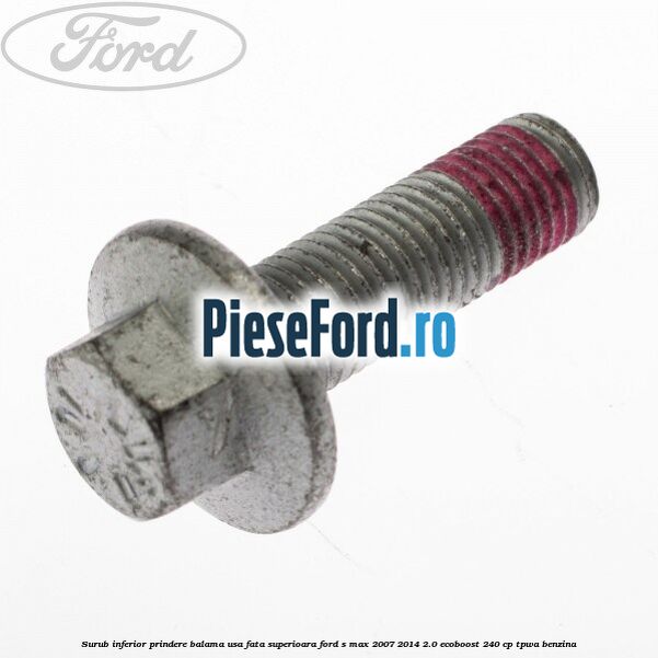 Surub inferior prindere balama usa fata superioara Ford S-Max 2007-2014 2.0 EcoBoost 240 cp Surub inferior prindere balama usa fata superioara Ford S-Max 2007-2014 2.0 EcoBoost 240 cp TPWA benzina