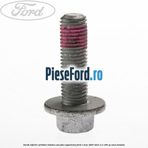 Surub inferior prindere balama usa fata superioara Ford S-Max 2007-2014 2.3 160 cp Surub inferior prindere balama usa fata superioara Ford S-Max 2007-2014 2.3 160 cp SEWA benzina